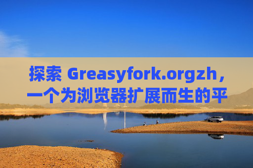 探索 Greasyfork.orgzh，一个为浏览器扩展而生的平台